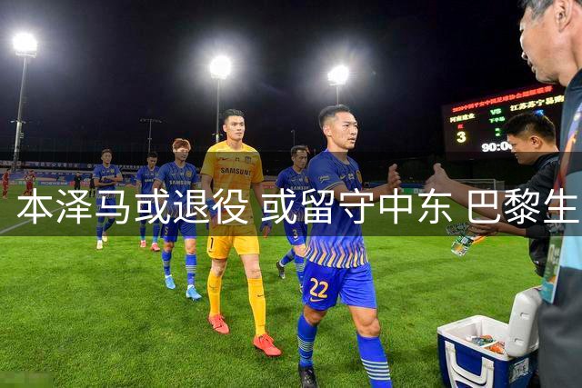 本泽马或退役 或留守中东 巴黎生涯成谜